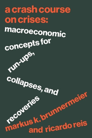 A Crash Course on Crises : Macroeconomic Concepts for Run-Ups, Collapses, and Recoveries - Markus K. Brunnermeier