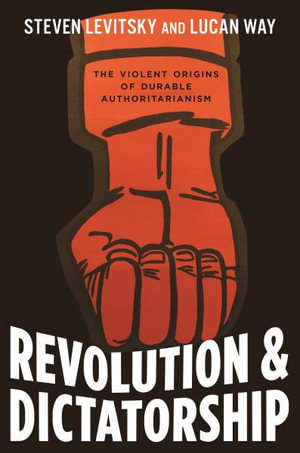 Revolution and Dictatorship : The Violent Origins of Durable Authoritarianism - Steven Levitsky