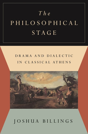 The Philosophical Stage : Drama and Dialectic in Classical Athens - Joshua Billings