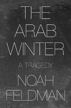 The Arab Winter : A Tragedy - Noah Feldman