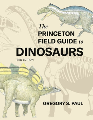 The Princeton Field Guide to Dinosaurs : Princeton Field Guides - Gregory S. Paul