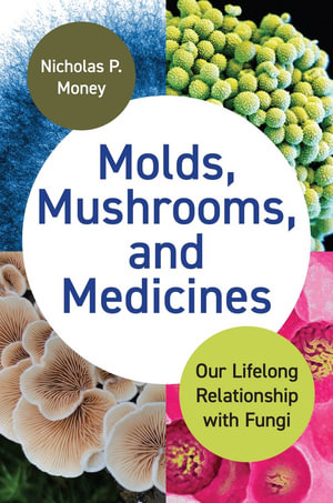 Molds, Mushrooms, and Medicines : Our Lifelong Relationship with Fungi - Nicholas P. Money