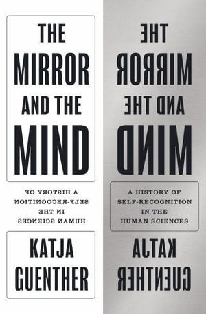 The Mirror and the Mind : A History of Self-Recognition in the Human Sciences - Professor Katja Guenther