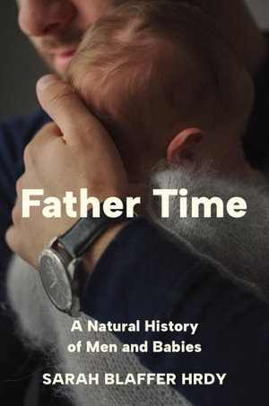 Father Time : A Natural History of Men and Babies - Sarah Blaffer Hrdy