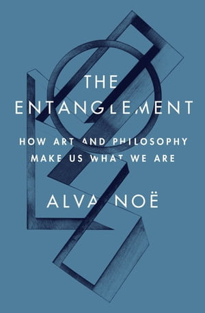 The Entanglement : How Art and Philosophy Make Us What We Are - Alva Noë