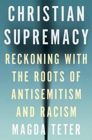 Christian Supremacy : Reckoning with the Roots of Antisemitism and Racism - Magda Teter