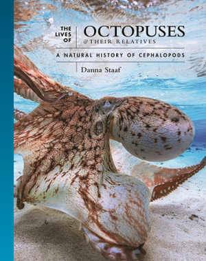 The Lives of Octopuses and Their Relatives : A Natural History of Cephalopods - Danna Staaf