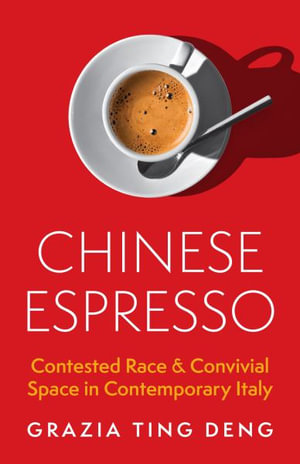 Chinese Espresso : Contested Race and Convivial Space in Contemporary Italy - Grazia Ting Deng