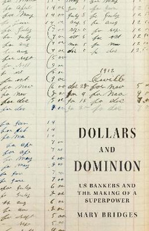 Dollars and Dominion : US Bankers and the Making of a Superpower - Professor Mary Bridges