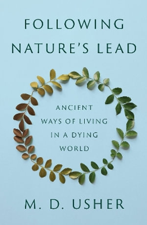 Following Nature's Lead : Ancient Ways of Living in a Dying World - M. D. Usher