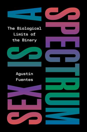 Sex Is a Spectrum : The Biological Limits of the Binary - Agustn Fuentes