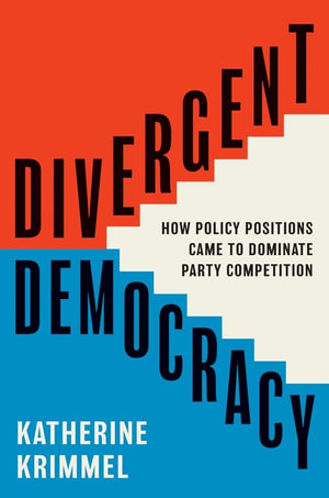 Divergent Democracy : How Policy Positions Came to Dominate Party Competition - Katherine Krimmel