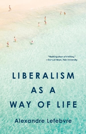 Liberalism as a Way of Life - Alexandre Lefebvre