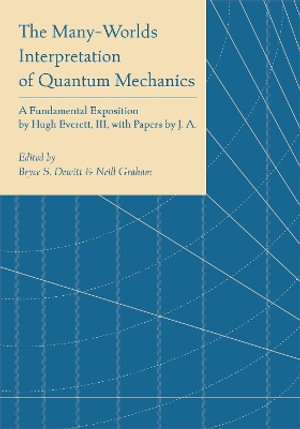 The Many-Worlds Interpretation of Quantum Mechanics : A Fundamental Exposition by Hugh Everett, III, with Papers by J. A. Wheeler, B. S. DeWitt, L. N. Cooper and D. Van Vechten, and N. Graham - Bryce Seligman Dewitt