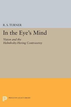 In the Eye's Mind : Vision and the Helmholtz-Hering Controversy - R. Steven Turner