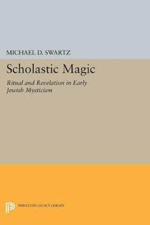 Scholastic Magic : Ritual and Revelation in Early Jewish Mysticism - Michael D. Swartz