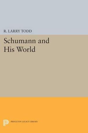 Schumann and His World : Princeton Legacy Library - R. Larry Todd