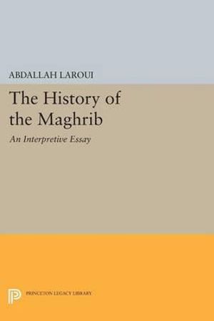 The History of the Maghrib : An Interpretive Essay - Abdallah Laroui