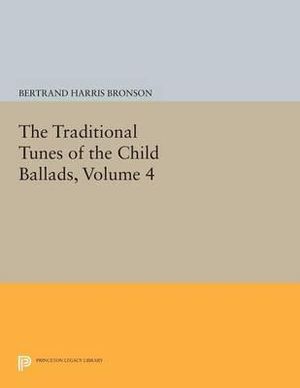 The Traditional Tunes of the Child Ballads, Volume 4 : With Their Texts, according to the Extant Records of Great Britain and America - Bertrand Harris Bronson