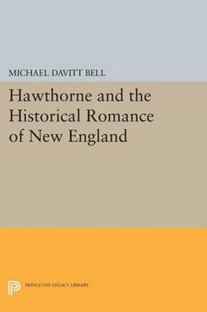 Hawthorne and the Historical Romance of New England : Princeton Legacy Library - Michael Davitt Bell