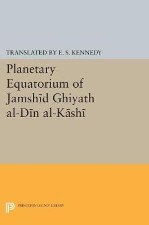 Planetary Equatorium of Jamshid Ghiyath al-Din al-Kashi : Princeton Studies on the Near East - Edward Stewart Kennedy