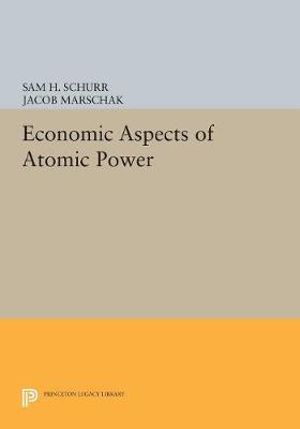 Economic Aspects of Atomic Power : Princeton Legacy Library - Sam H. Schurr