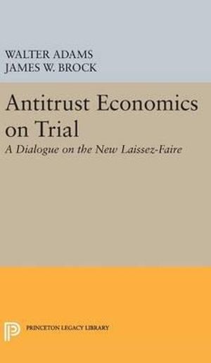 Antitrust Economics on Trial : A Dialogue on the New Laissez-Faire - Walter Adams