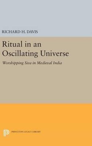 Ritual in an Oscillating Universe : Worshipping Siva in Medieval India - Richard H. Davis