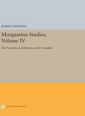 Morgantina Studies, Volume IV : The Protohistoric Settlement on the Cittadella - Robert Leighton