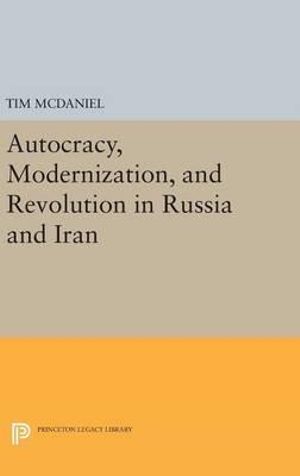 Autocracy, Modernization, and Revolution in Russia and Iran : Princeton Legacy Library - Tim McDaniel