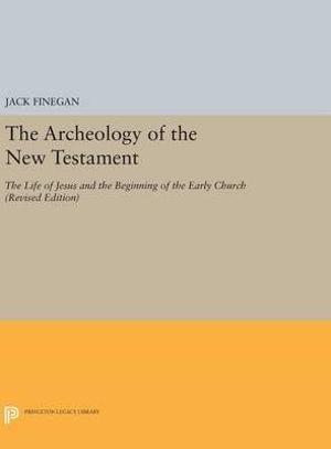 The Archeology of the New Testament : The Life of Jesus and the Beginning of the Early Church - Revised Edition - Jack Finegan