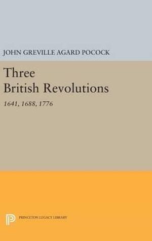 Three British Revolutions : 1641, 1688, 1776 - John Greville Agard Pocock