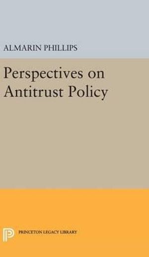 Perspectives on Antitrust Policy : Princeton Legacy Library - Almarin Phillips