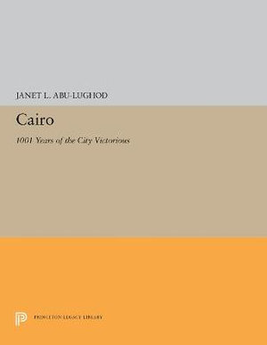 Cairo : 1001 Years of the City Victorious - Janet L. Abu-Lughod