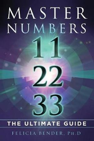 Master Numbers 11, 22, 33 : The Ultimate Guide - Felicia Bender