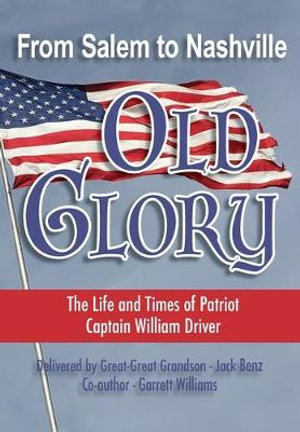 From Salem to Nashville OLD GLORY : The Life and Times of Patriot Captain William Driver - Jack Benz