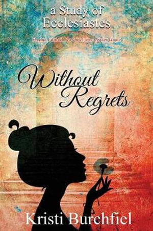 Without Regrets : A Study of Ecclesiastes - Kristi Burchfiel