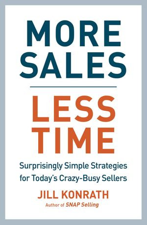 More Sales, Less Time : Surprisingly Simple Strategies for Today's Crazy-Busy Sellers - Jill Konrath