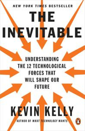 The Inevitable : Understanding the 12 Technological Forces That Will Shape Our Future - Kevin Kelly