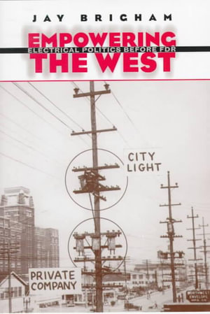 Empowering the West : Electrical Politics Before FDR - Jay Brigham