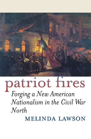 Patriot Fires : Forging a New American Nationalism in the Civil War North - Melinda Lawson