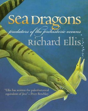 Sea Dragons : Predators of the Prehistoric Oceans - Richard Ellis