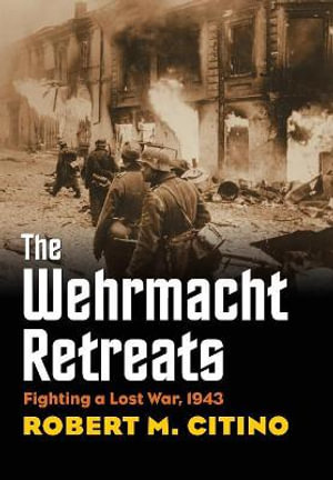 The Wehrmacht Retreats : Fighting a Lost War, 1943 - Robert M. Citino