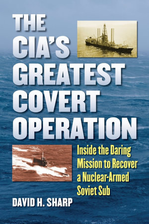 The CIA's Greatest Covert Operation : Inside the Daring Mission to Recover a Nuclear-Armed Soviet Sub - David H. Sharp