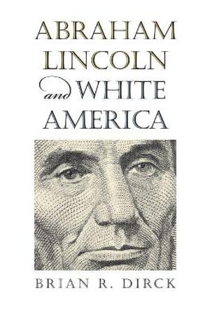 Abraham Lincoln and White America - Brian R. Dirck