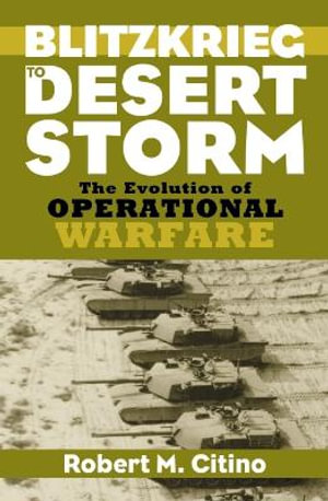 Blitzkrieg to Desert Storm : The Evolution of Operational Warfare - Robert M. Citino