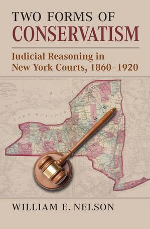 Two Forms of Conservatism : Judicial Reasoning in New York Courts, 1860-1920 - William E. Nelson