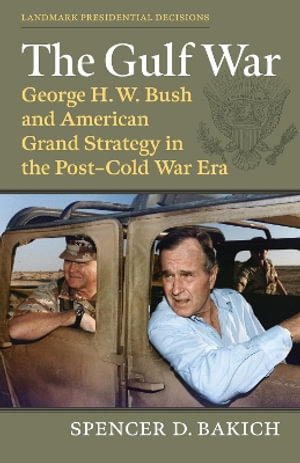 The Gulf War : George H. W. Bush and American Grand Strategy in the Post-Cold War Era - Spencer D. Bakich