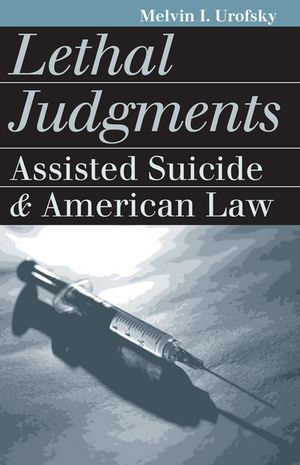 Lethal Judgments : Assisted Suicide and American Law - Melvin I. Urofsky