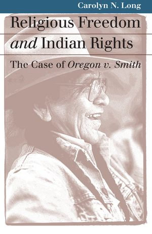 Religious Freedom and Indian Rights : The Case of Oregon v. Smith - Carolyn N. Long